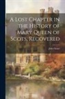 John Stuart - A Lost Chapter in the History of Mary Queen of Scots, Recovered