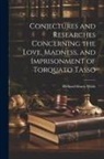 Richard Henry Wilde - Conjectures and Researches Concerning the Love, Madness, and Imprisonment of Torquato Tasso
