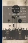 John Ruskin - Letters of John Ruskin to Charles Eliot Norton