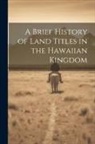 Anonymous - A Brief History of Land Titles in the Hawaiian Kingdom