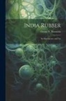 George N. Nissenson - India Rubber: Its Manufacture and Use