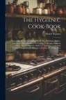 Mattie M. Jones - The Hygienic Cook-book; Containing Recipes for Making Bread, Pies, Puddings, Mushes, and Soups, With Directions for Cooking Vegetables, Canning Fruit