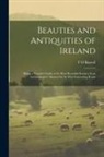 T. O. Russell - Beauties and Antiquities of Ireland: Being a Tourist's Guide to its Most Beautiful Scenery & an Archaeologist's Manual for its Most Interesting Ruins