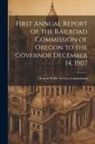 Oregon Public Service Commission - First Annual Report of the Railroad Commission of Oregon to the Governor December 14, 1907