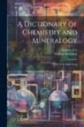 William Nicholson, Andrew Ure - A Dictionary of Chemistry and Mineralogy: With Their Applications