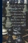 Anonymous - A Selection Of Games From The International Tournaments Plaayed At Breslau And Amsterdam, july And August 1889