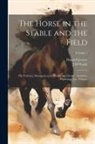 Harold Leeney, J. H. Walsh - The Horse in the Stable and the Field: His Varieties, Management in Health and Disease, Anatomy, Physiology, etc. Volume; Volume 1
