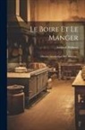 Armand Dubarry - Le Boire Et Le Manger: Histoire Anecdotique Des Aliments