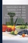 Thomas Day Curtis - Hints on Cheese-making, for the Dairyman, the Factoryman, and the Manufacturer