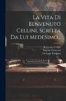 Eugenio Camerini, Giuseppe Campori, Benvenuto Cellini - La Vita Di Benvenuto Cellini, Scritta Da Lui Medesimo
