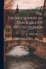 Wilhelm Wilmanns - Die Orthographie in den Schulen Deutschlands