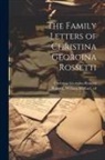Christina Georgina Rossetti, William Michael Rossetti - The Family Letters of Christina Georgina Rossetti