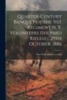 New York Infantry 51st Regt - Quarter-century Banquet of the 51st Regiment N. Y. Volunteers (Shepard Rifles) ... 29th October, 1886