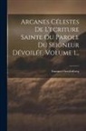 Emanuel Swedenborg - Arcanes Célestes De L'ecriture Sainte Ou Parole Du Seigneur Dévoilée, Volume 1