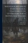 Charles Cahier, Arthur Martin - Nouveaux Mélanges D'archéologie, D'histoire Et De Littérature Sur Le Moyen Age, Volume 3