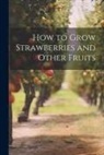 Anonymous - How to Grow Strawberries and Other Fruits