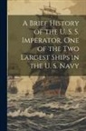 Anonymous - A Brief History of the U. S. S. Imperator, one of the two Largest Ships in the U. S. Navy