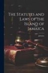 Jamaica - The Statutes and Laws of the Island of Jamaica