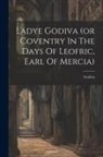 Godiva (Lady ). - Ladye Godiva (or Coventry In The Days Of Leofric, Earl Of Mercia)