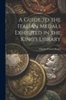 Charles Francis Keary - A Guide to the Italian Medals Exhibited in the King's Library