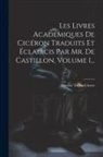 Marcus Tullius Cicero - Les Livres Académiques De Cicéron Traduits Et Éclaircis Par Mr. De Castillon, Volume 1