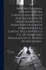 Anonymous - Proceso Criminal Seguido Contra Lorenzo Machiavelo Por Los Delitos De Triple Homicidio Y Homicidio Frustrado Cometidos En La Capital De La República Y