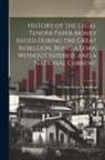 Elbridge Gerry Spaulding - History of the Legal Tender Paper Money Issued During the Great Rebellion, Being a Loan Without Interest and a National Currenc