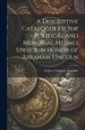 Zabriskie Andrew Christian - A Descriptive Catalogue of the Political and Memorial Medals Struck in Honor of Abraham Lincoln