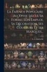 A. A. Mareschal - La Faience Populaire Au Xviiie Siècle Sa Forme, Son Emploi, Sa Décoration, Ses Couleurs Et Ses Marques