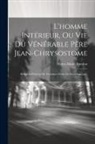 Henry-Marie Boudon - L'homme Intérieur, Ou Vie Du Vénérable Père Jean-chrysostome: Religieux Pénitent Du Troisième Ordre De Saint-françois