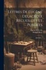 Philippe Burty, Eugène Delacroix - Lettres De Eugène Delacroix Recueillies Et Publiées: 1804-1847