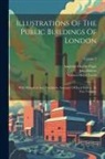 John Britton, Augustus Charles Pugin, William Henry Leeds - Illustrations Of The Public Buildings Of London: With Historical And Descriptive Accounts Of Each Edifice: In Two Volumes; Volume 2