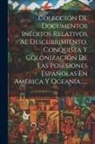 Anonymous - Colección De Documentos Inéditos Relativos Al Descubrimiento, Conquista Y Colonización De Las Posesiones Españolas En América Y Oceanía