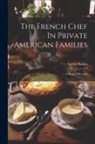 Xavier Raskin - The French Chef In Private American Families: A Book Of Recipes