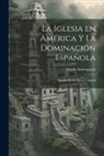 Ayarragaray Lucas - La Iglesia en América y la Dominación Española: Estudio de la Época Colonial