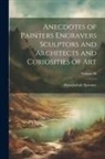 Shearjashub Spooner - Anecdotes of Painters Engravers Sculptors and Architects and Curiosities of Art; Volume III