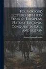 Edward Augustus Freeman - Four Oxford Lectures 1887 Fifty Years of European History Teutonic Conquest in Gaul and Britain