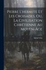 Michel Vion - Pierre L'hermite Et Les Croisades, Ou, La Civilisation Chrétienne Au Moyen-Âge