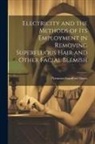 Plymmon Sandford Hayes - Electricity and the Methods of Its Employment in Removing Superfluous Hair and Other Facial Blemish