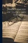 Henry C. Lahee - Famous Singers of To-Day and Yesterday