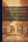 Washington Gladden - From the Hub to the Hudson: With Sketches of Nature, History and Industry in North-western Massachu