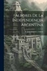 D. Juan Arzadun y. Zabala - Albores de la Independencia Argentina
