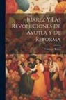 Francisco Bulnes - Juárez Y Las Revoluciones De Ayutla Y De Reforma