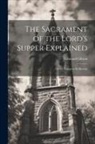 Edmund Gibson - The Sacrament of the Lord's Supper Explained: Or the Things to be Known
