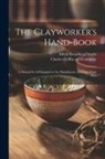Alfred Broadhead Searle, Charles Griffin and Company - The Clayworker's Hand-Book: A Manual for all Engaged in the Manufacture of Articles From Clay