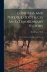David Ames Wells - Congress and Phelps, Dodge & Co. An Extraordinary History; or An Abstract of so Much of the Proceedi
