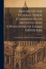 United States Federal Trade Commission - Report of the Federal Trade Commission on Methods and Operations of Grain Exporters