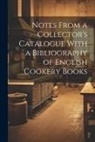 Anonymous - Notes From a Collector's Catalogue With a Bibliography of English Cookery Books