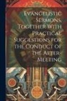 Anonymous - Evangelistic Sermons, Together With Practical Suggestions for the Conduct of the After-Meeting