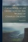 Charles Dickens - Catalogue of an Exhibition of the Works of Charles Dickens